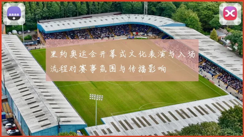 里约奥运会开幕式文化表演与入场流程对赛事氛围与传播影响