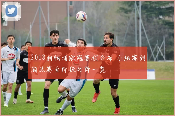 2018利物浦欧冠赛程公布 小组赛到淘汰赛全阶段对阵一览