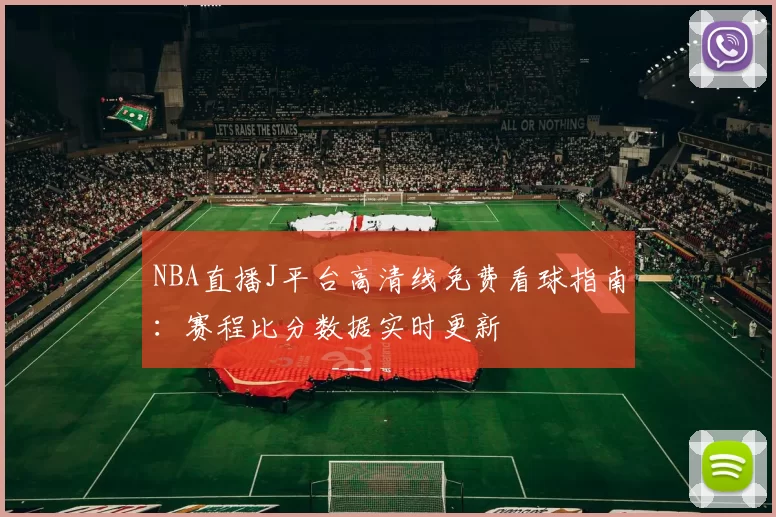 NBA直播J平台高清线免费看球指南：赛程比分数据实时更新