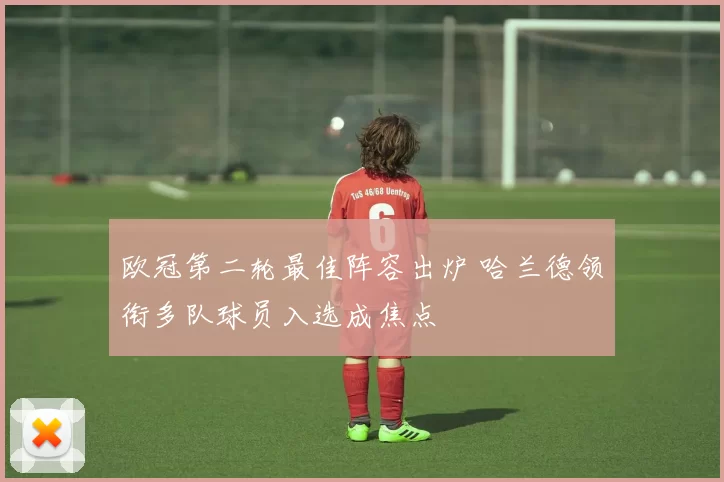 欧冠第二轮最佳阵容出炉 哈兰德领衔多队球员入选成焦点