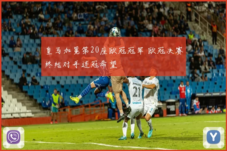皇马加冕第20座欧冠冠军 欧冠决赛终结对手连冠希望