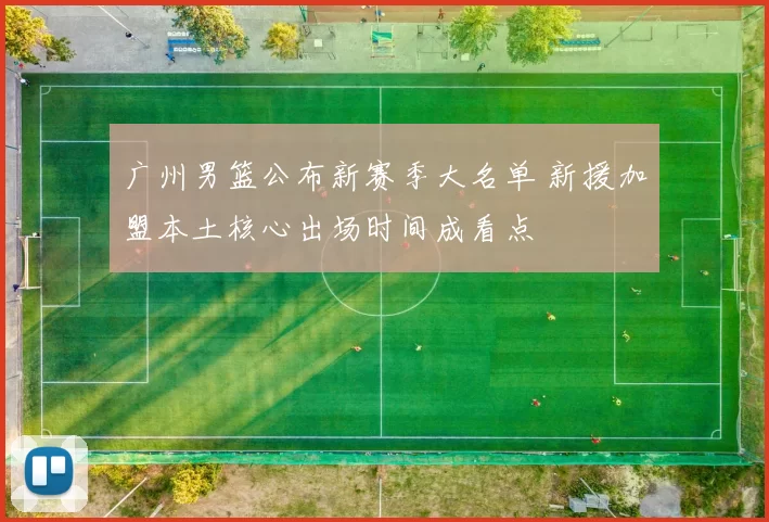 广州男篮公布新赛季大名单 新援加盟本土核心出场时间成看点