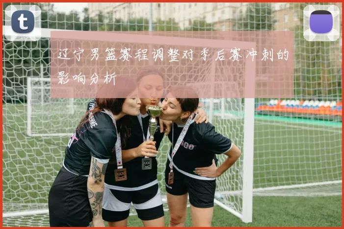 辽宁男篮赛程调整对季后赛冲刺的影响分析