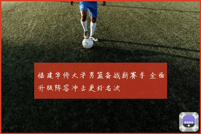 福建华侨大学男篮备战新赛季 全面升级阵容冲击更好名次