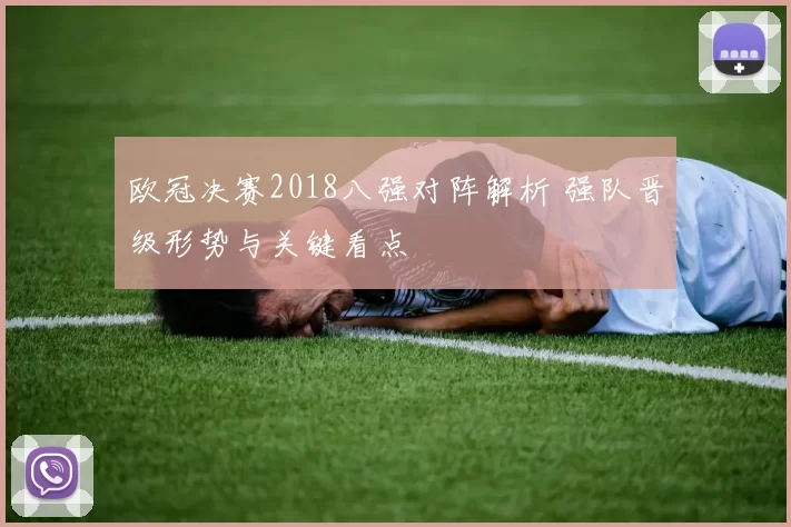 欧冠决赛2018八强对阵解析 强队晋级形势与关键看点