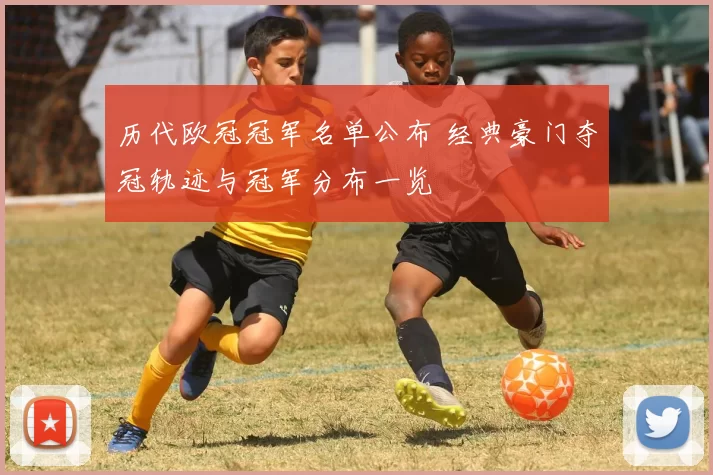 历代欧冠冠军名单公布 经典豪门夺冠轨迹与冠军分布一览