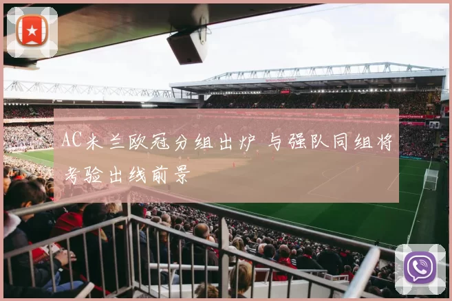 AC米兰欧冠分组出炉 与强队同组将考验出线前景