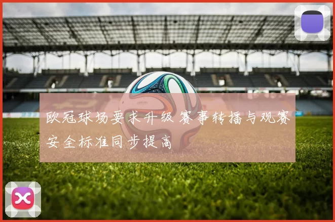 欧冠球场要求升级 赛事转播与观赛安全标准同步提高