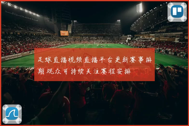 足球直播视频直播平台更新赛事排期 观众可持续关注赛程安排