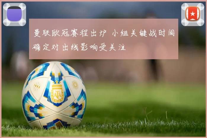 曼联欧冠赛程出炉 小组关键战时间确定对出线影响受关注