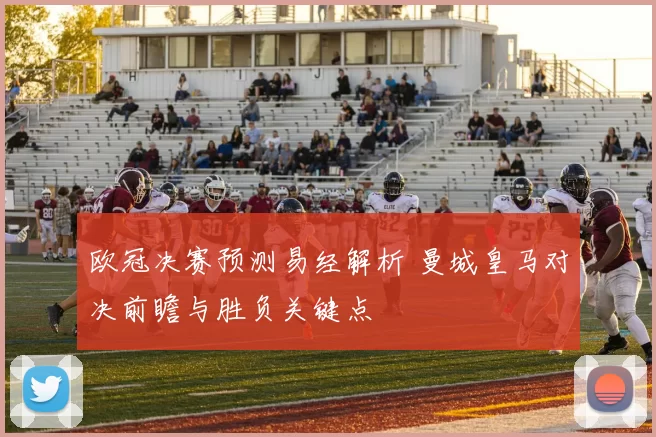 欧冠决赛预测易经解析 曼城皇马对决前瞻与胜负关键点