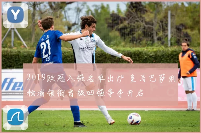 2019欧冠八强名单出炉 皇马巴萨利物浦领衔晋级四强争夺开启