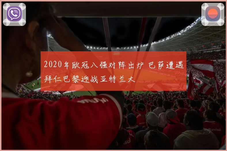 2020年欧冠八强对阵出炉 巴萨遭遇拜仁巴黎迎战亚特兰大