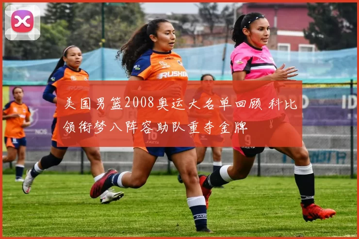 美国男篮2008奥运大名单回顾 科比领衔梦八阵容助队重夺金牌