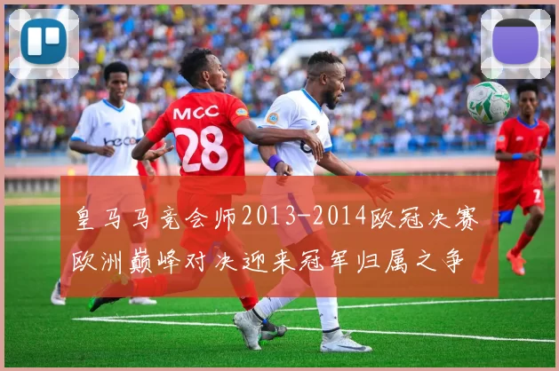 皇马马竞会师2013-2014欧冠决赛 欧洲巅峰对决迎来冠军归属之争