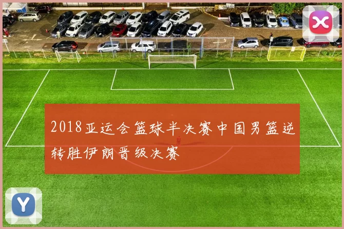 2018亚运会篮球半决赛中国男篮逆转胜伊朗晋级决赛