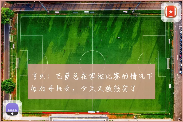 亨利：巴萨总在掌控比赛的情况下给对手机会，今天又被惩罚了