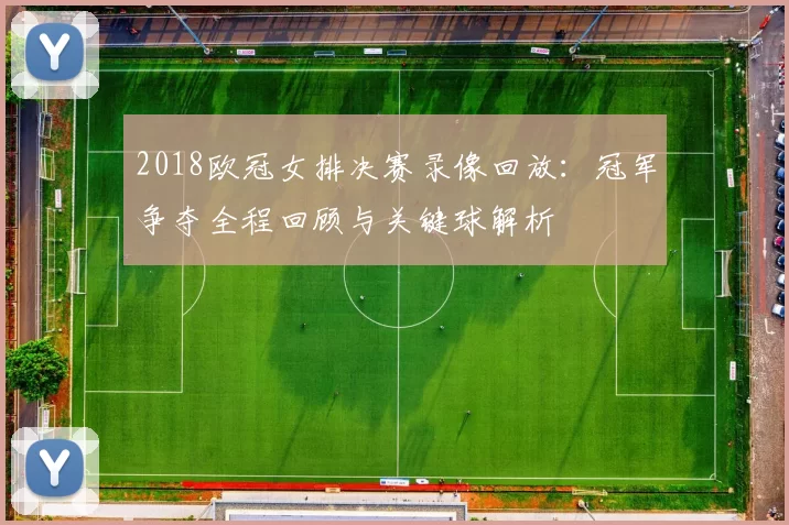 2018欧冠女排决赛录像回放：冠军争夺全程回顾与关键球解析