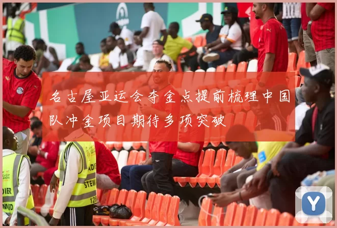 名古屋亚运会夺金点提前梳理中国队冲金项目期待多项突破