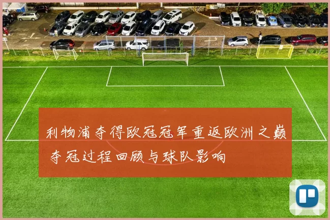 利物浦夺得欧冠冠军重返欧洲之巅 夺冠过程回顾与球队影响