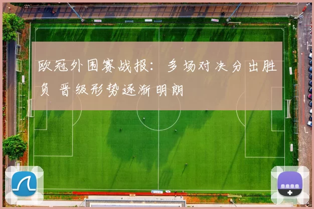 欧冠外围赛战报：多场对决分出胜负 晋级形势逐渐明朗