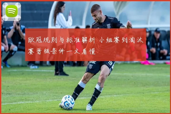 欧冠规则与标准解析 小组赛到淘汰赛晋级条件一文看懂