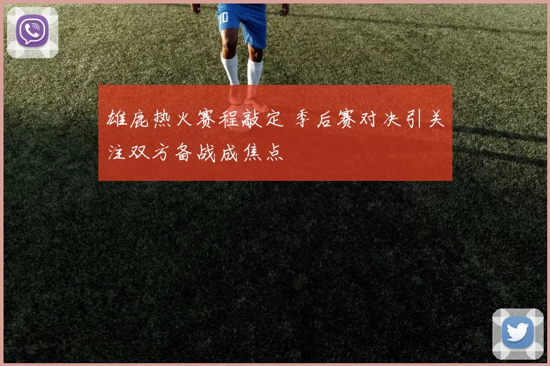 雄鹿热火赛程敲定 季后赛对决引关注双方备战成焦点