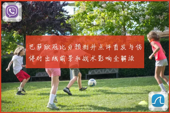 巴萨欧冠比分预测并点评首发与伤停对出线前景和战术影响全解读