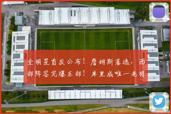 全明星首发公布！詹姆斯落选，西部阵容完爆东部！库里成唯一老将