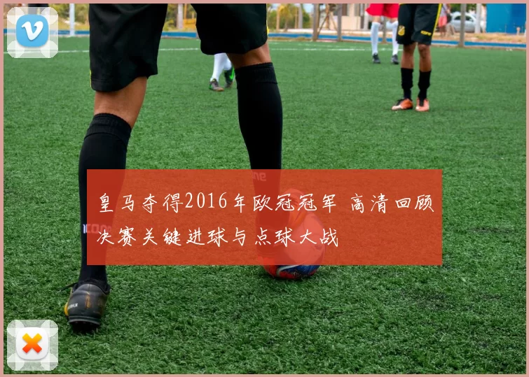 皇马夺得2016年欧冠冠军 高清回顾决赛关键进球与点球大战