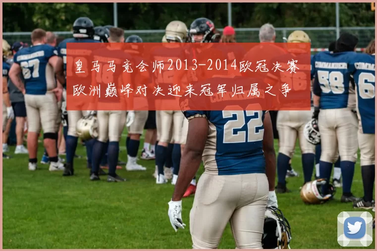 皇马马竞会师2013-2014欧冠决赛 欧洲巅峰对决迎来冠军归属之争