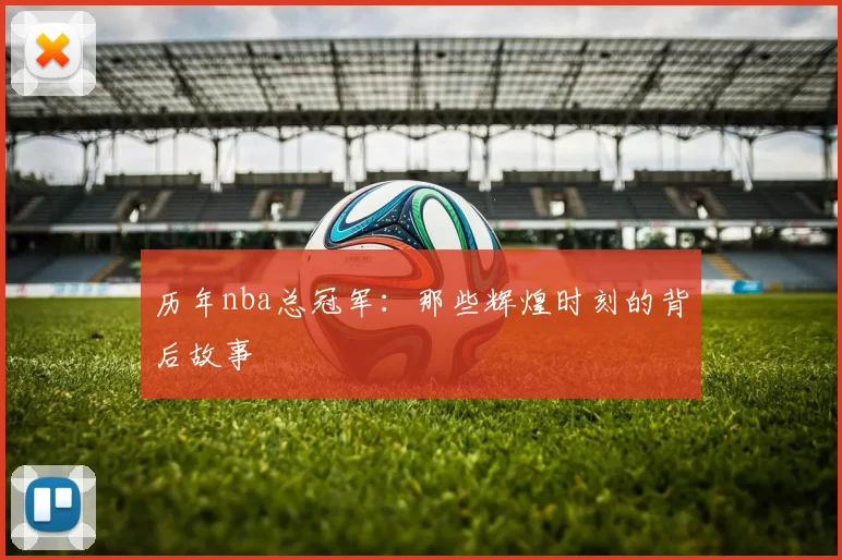 历年nba总冠军：那些辉煌时刻的背后故事