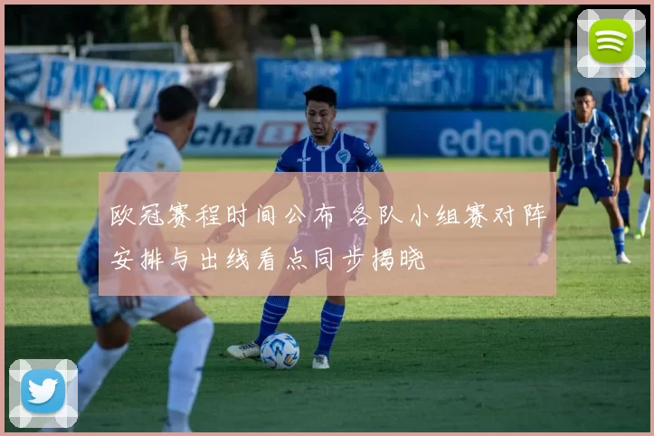 欧冠赛程时间公布 各队小组赛对阵安排与出线看点同步揭晓