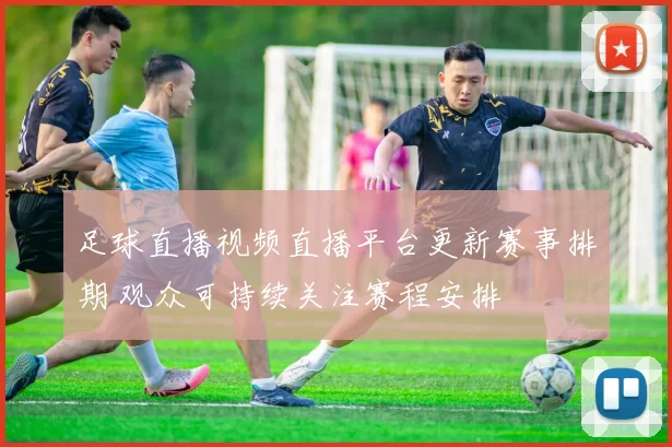 足球直播视频直播平台更新赛事排期 观众可持续关注赛程安排