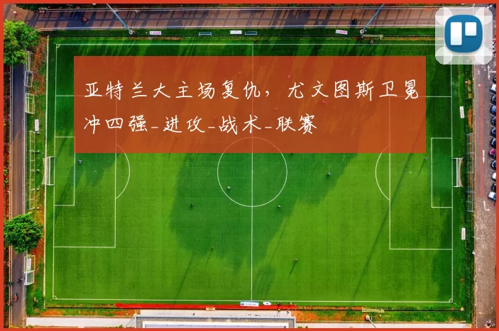 亚特兰大主场复仇,尤文图斯卫冕冲四强_进攻_战术_联赛