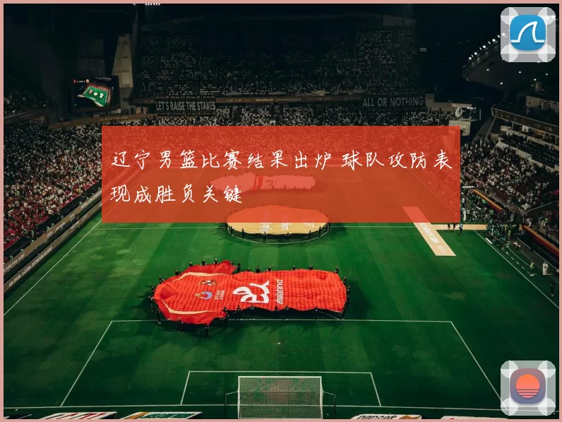 辽宁男篮比赛结果出炉 球队攻防表现成胜负关键