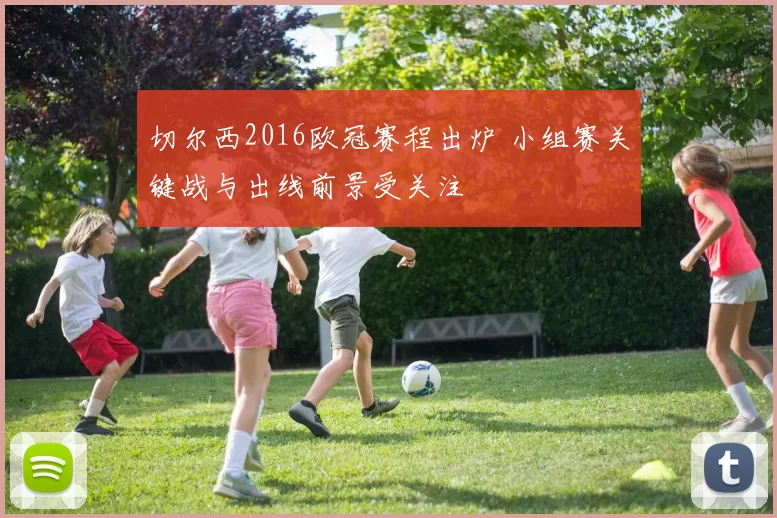 切尔西2016欧冠赛程出炉 小组赛关键战与出线前景受关注