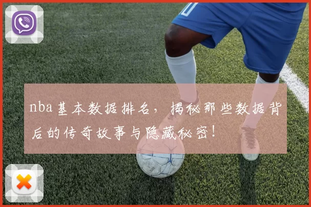 nba基本数据排名，揭秘那些数据背后的传奇故事与隐藏秘密！