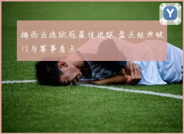 梅西当选欧冠最佳进球 盘点经典破门与赛事看点