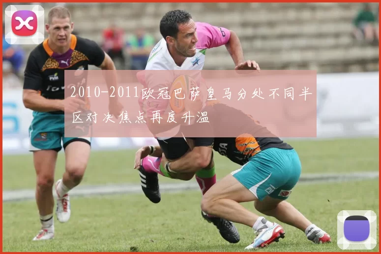 2010-2011欧冠巴萨皇马分处不同半区对决焦点再度升温