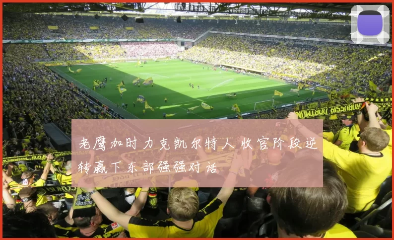 老鹰加时力克凯尔特人 收官阶段逆转赢下东部强强对话