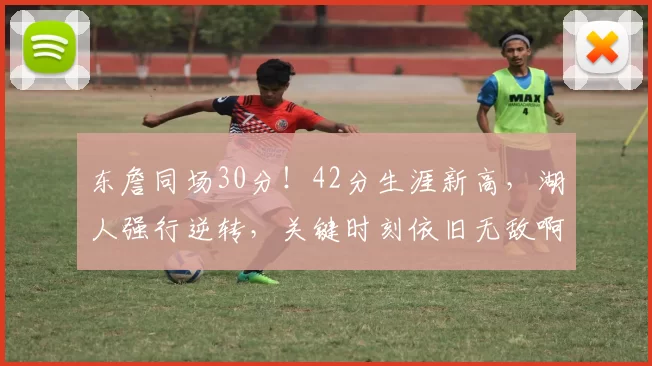 东詹同场30分！42分生涯新高，湖人强行逆转，关键时刻依旧无敌啊