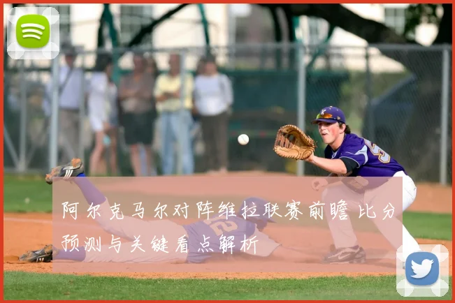 阿尔克马尔对阵维拉联赛前瞻 比分预测与关键看点解析