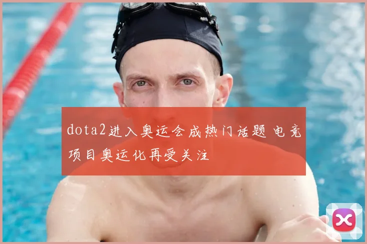 dota2进入奥运会成热门话题 电竞项目奥运化再受关注