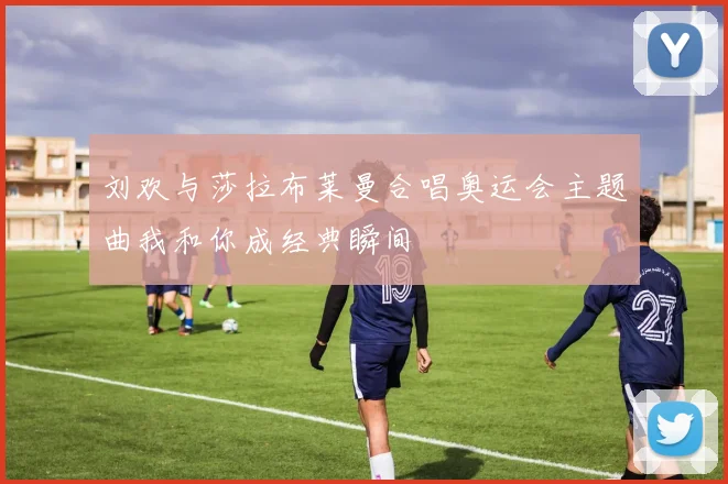刘欢与莎拉布莱曼合唱奥运会主题曲我和你成经典瞬间