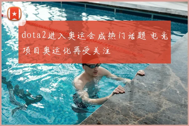 dota2进入奥运会成热门话题 电竞项目奥运化再受关注
