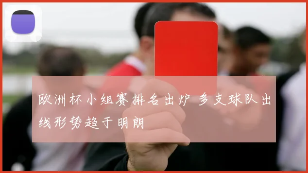 欧洲杯小组赛排名出炉 多支球队出线形势趋于明朗