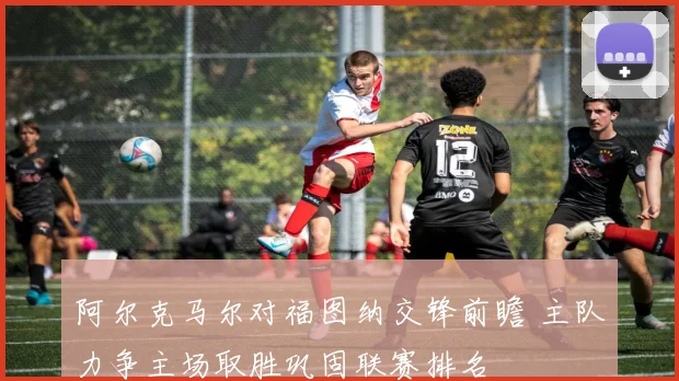 阿尔克马尔对福图纳交锋前瞻 主队力争主场取胜巩固联赛排名