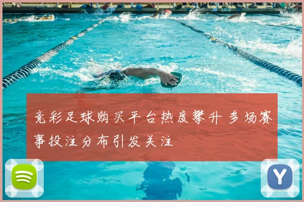 竞彩足球购买平台热度攀升 多场赛事投注分布引发关注