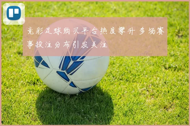 竞彩足球购买平台热度攀升 多场赛事投注分布引发关注